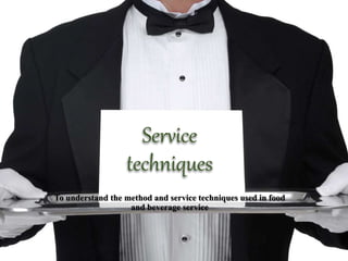 Service
techniques
To understand the method and service techniques used in food
and beverage service
 