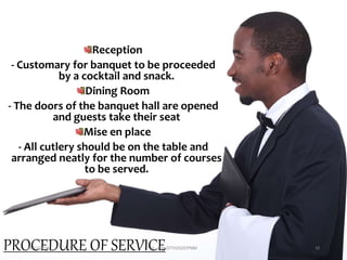 PROCEDURE OF SERVICE
Reception
- Customary for banquet to be proceeded
by a cocktail and snack.
Dining Room
- The doors of the banquet hall are opened
and guests take their seat
Mise en place
- All cutlery should be on the table and
arranged neatly for the number of courses
to be served.
28/12/2015 ak_aylin/DTH2025/PMM 16
 