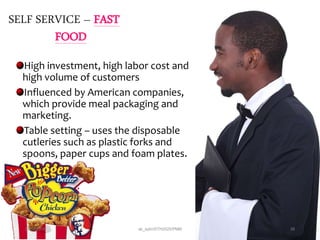SELF SERVICE – FAST
FOOD
High investment, high labor cost and
high volume of customers
Influenced by American companies,
which provide meal packaging and
marketing.
Table setting – uses the disposable
cutleries such as plastic forks and
spoons, paper cups and foam plates.
28/12/2015 ak_aylin/DTH2025/PMM 39
 