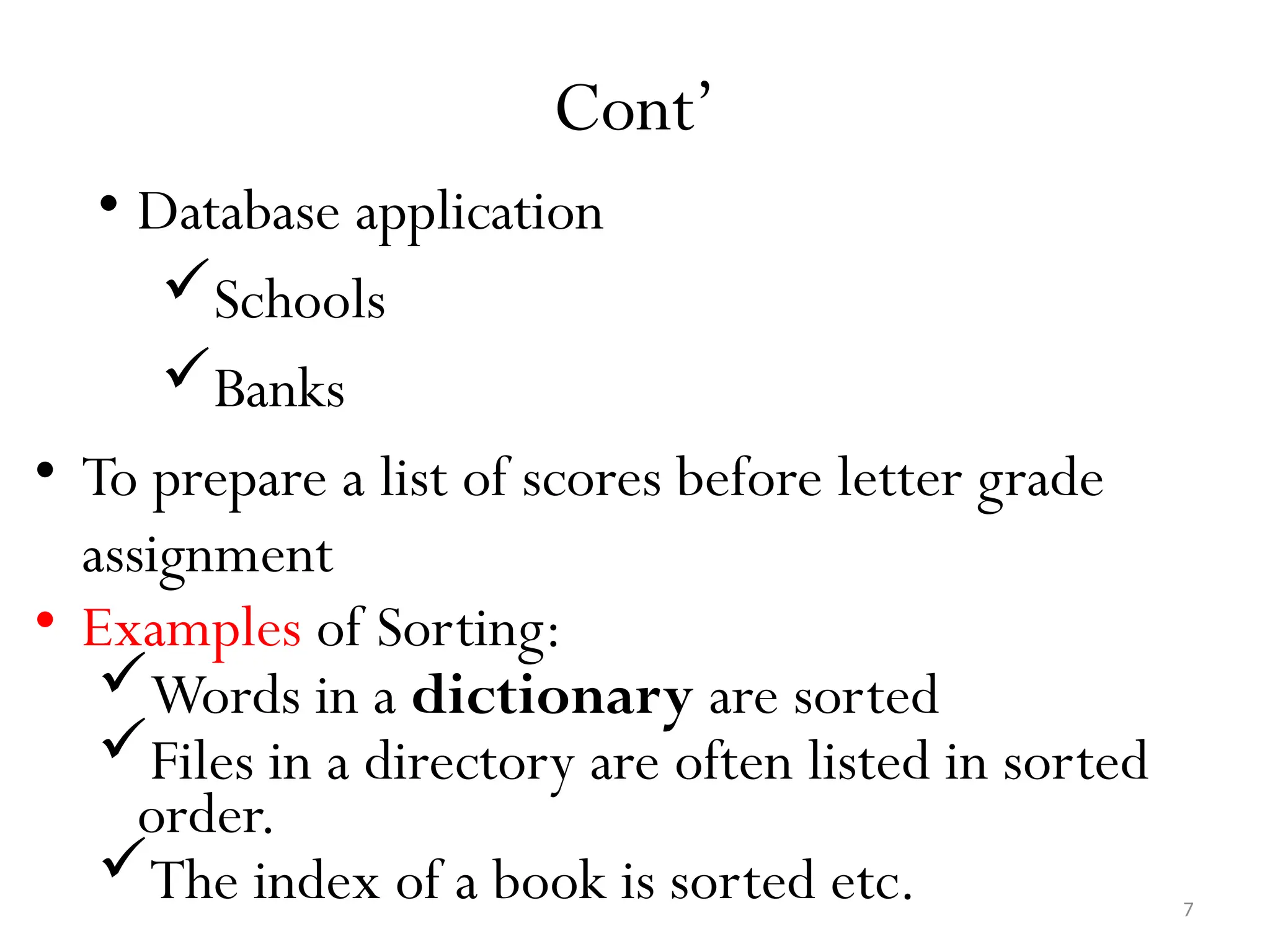 7 Cont’ • Database application Schools Banks • To prepare a list of scores before letter grade assignment • Examples of Sorting: Words in a dictionary are sorted Files in a directory are often listed in sorted order. The index of a book is sorted etc. 