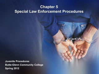 Chapter 5
       Special Law Enforcement Procedures




Juvenile Procedures
Butte-Glenn Community College
Spring 2012
 