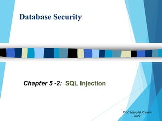 Database Security
Chapter 5 -2: SQL Injection
Prof. Naoufel Kraiem
2022
1
 