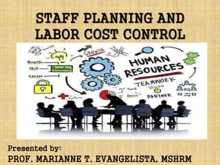 STAFF PLANNING AND
LABOR COST CONTROL
Presented by:
PROF. MARIANNE T. EVANGELISTA, MSHRM
 