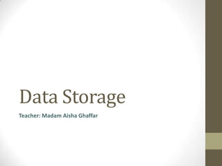 Data Storage
Teacher: Madam Aisha Ghaffar

 