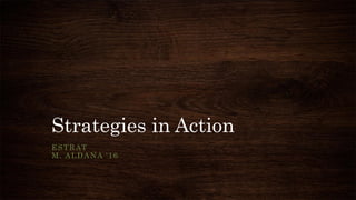 Strategies in Action
ESTRAT
M. ALDANA ‘16
 