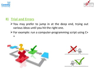 8) Trial and Errors
You may prefer to jump in at the deep end, trying out
various ideas until you hit the right one.
For example: run a computer-programming script using C+
+
 