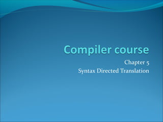 Chapter 5
Syntax Directed Translation
 
