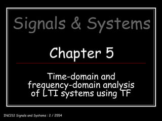 Signals & Systems
                            Chapter 5
                    Time-domain and
               frequency-domain analysis
                of LTI systems using TF

INC212 Signals and Systems : 2 / 2554
 