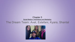 Chapter 5
Social Media in Advertising and Marketing
The Dream Team: Avel, Estefani, Kyara, Shantal
 