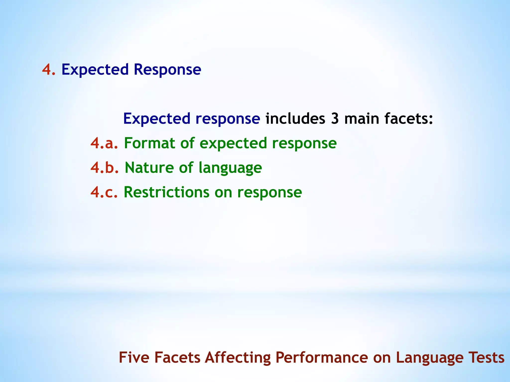4. Expected Response
Expected response includes 3 main facets:
4.a. Format of expected response
4.b. Nature of language
4.c. Restrictions on response
Five Facets Affecting Performance on Language Tests
 