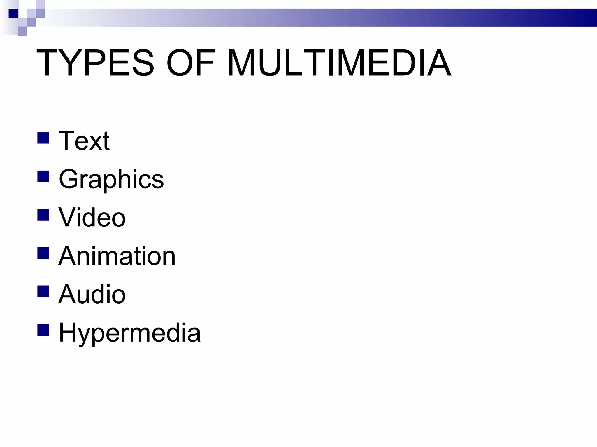TYPES OF MULTIMEDIA
 Text
 Graphics
 Video
 Animation
 Audio
 Hypermedia
 