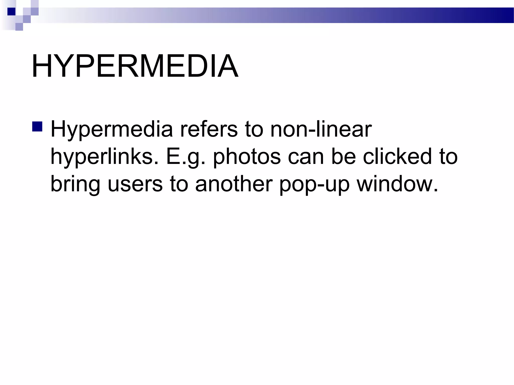 HYPERMEDIA
   Hypermedia refers to non-linear
    hyperlinks. E.g. photos can be clicked to
    bring users to another pop-up window.
 