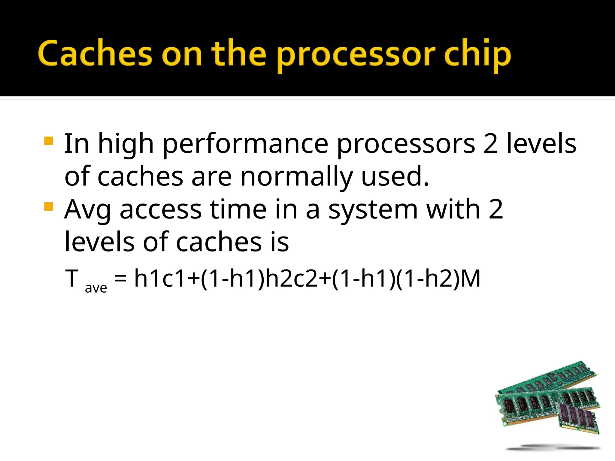  In high performance processors 2 levels
of caches are normally used.
 Avg access time in a system with 2
levels of caches is
T ave = h1c1+(1-h1)h2c2+(1-h1)(1-h2)M
 