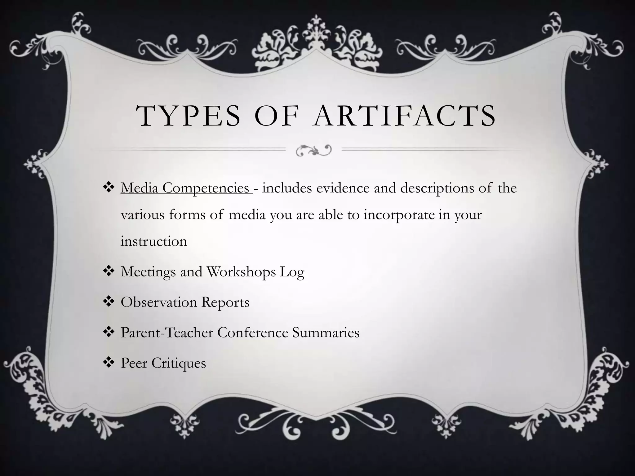 Types of Artifacts Media Competencies - includes evidence and descriptions of the various forms of media you are able to incorporate in your instructionMeetings and Workshops LogObservation ReportsParent-Teacher Conference SummariesPeer Critiques
