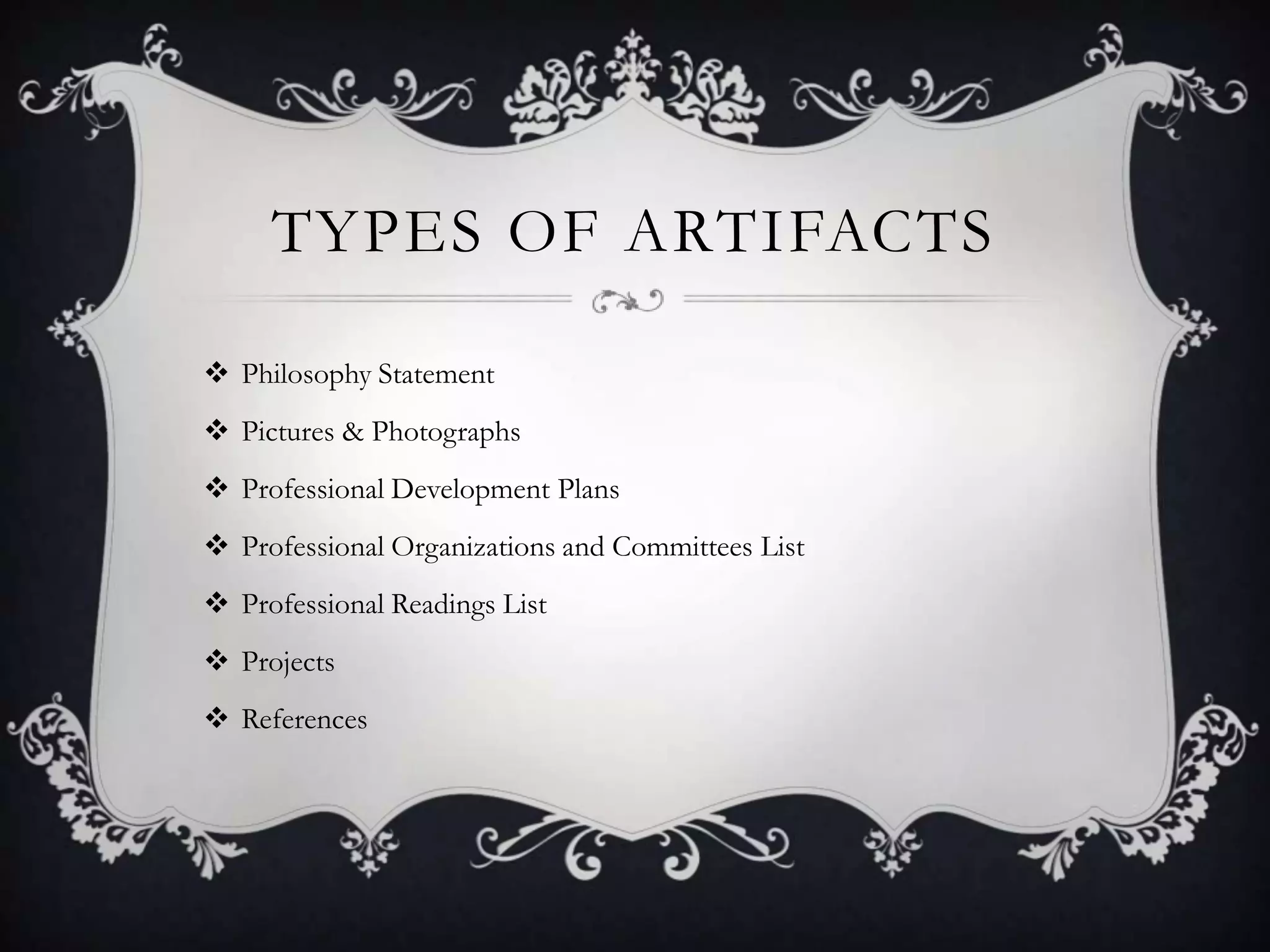 Types of Artifacts Philosophy StatementPictures & PhotographsProfessional Development PlansProfessional Organizations and Committees ListProfessional Readings ListProjectsReferences
