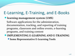 E-Learning, E-Training, and E-Books
learning management system (LMS)
Software applications for the administration,
documentation, tracking, and reporting of training
programs, classroom and online events, e-learning
programs, and training content
IMPLEMENTING E-LEARNING AND E-TRAINING
Some Representative E-Learning Tools
5-28
 