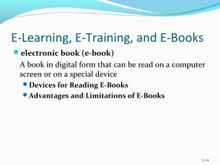 E-Learning, E-Training, and E-Books
electronic book (e-book)
A book in digital form that can be read on a computer
screen or on a special device
Devices for Reading E-Books
Advantages and Limitations of E-Books
5-29
 