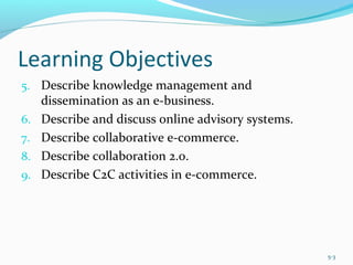 Learning Objectives
5. Describe knowledge management and
dissemination as an e-business.
6. Describe and discuss online advisory systems.
7. Describe collaborative e-commerce.
8. Describe collaboration 2.0.
9. Describe C2C activities in e-commerce.
5-3
 