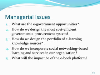 Managerial Issues
1. What are the e-government opportunities?
2. How do we design the most cost-efficient
government e-procurement system?
3. How do we design the portfolio of e-learning
knowledge sources?
4. How do we incorporate social networking–based
learning and services in our organization?
5. What will the impact be of the e-book platform?
5-43
 