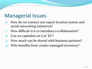 Managerial Issues
6. How do we connect our expert location system and
social networking initiatives?
7. How difficult is it to introduce e-collaboration?
8. Can we capitalize on C2C EC?
9. How much can be shared with business partners?
10. Who benefits from vendor-managed inventory?
5-44
 