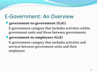 E-Government: An Overview
government-to-government (G2G)
E-government category that includes activities within
government units and those between governments
government-to-employees (G2E)
E-government category that includes activities and
services between government units and their
employees
5-7
 
