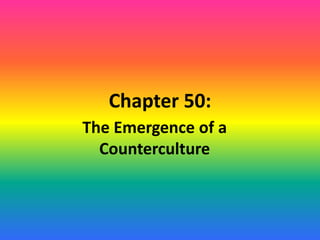 Chapter 50:
The Emergence of a
Counterculture
 