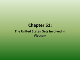 Chapter 51:
The United States Gets Involved in
Vietnam
 