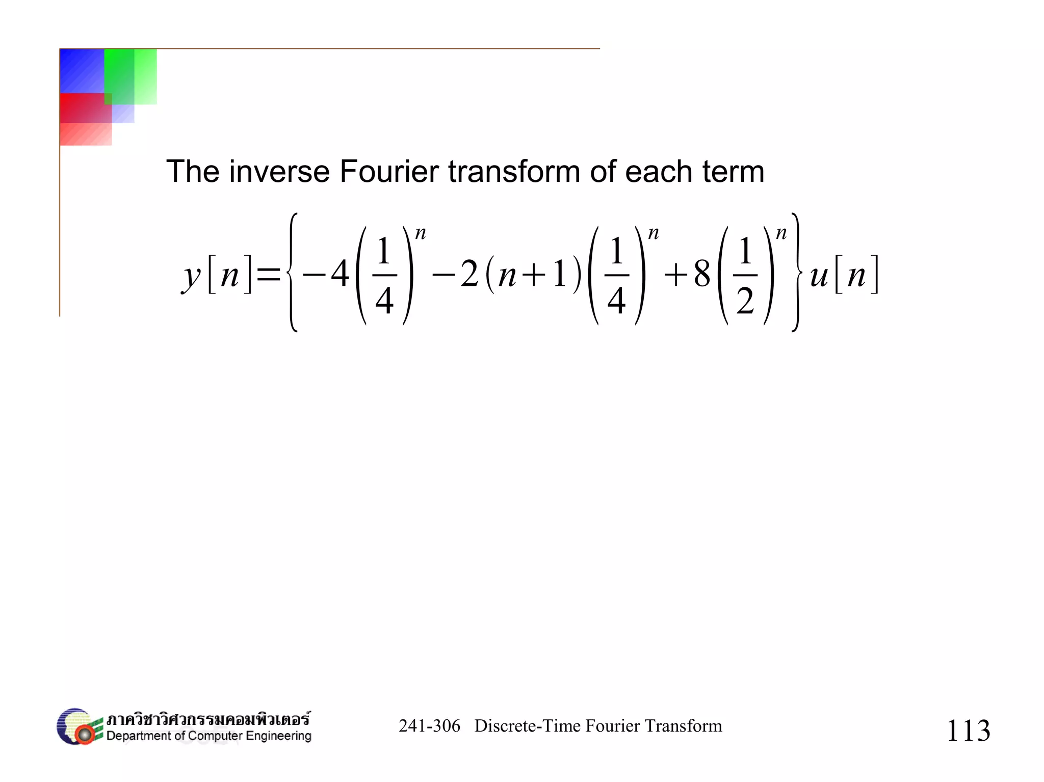 241-306 Discrete-Time Fourier Transform
113
The inverse Fourier transform of each term
y[n]=
{−41
4
n
−2n11
4
n
81
2
n
}u[n]
 