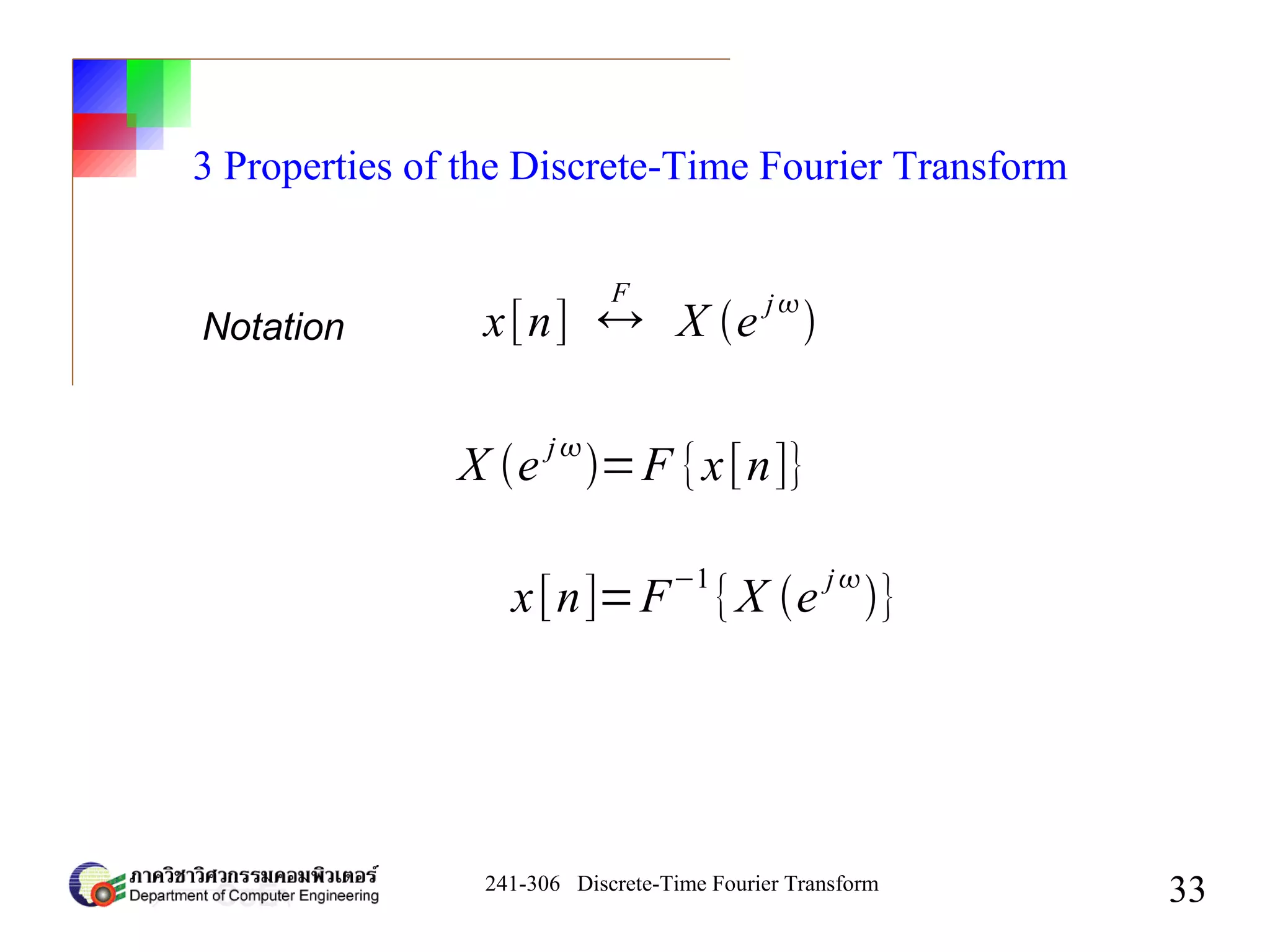241-306 Discrete-Time Fourier Transform
33
3 Properties of the Discrete-Time Fourier Transform
Notation x[n] ↔
F
X e
j

X e j
=F {x[n]}
x[n]=F
−1
{X e
j
}
 