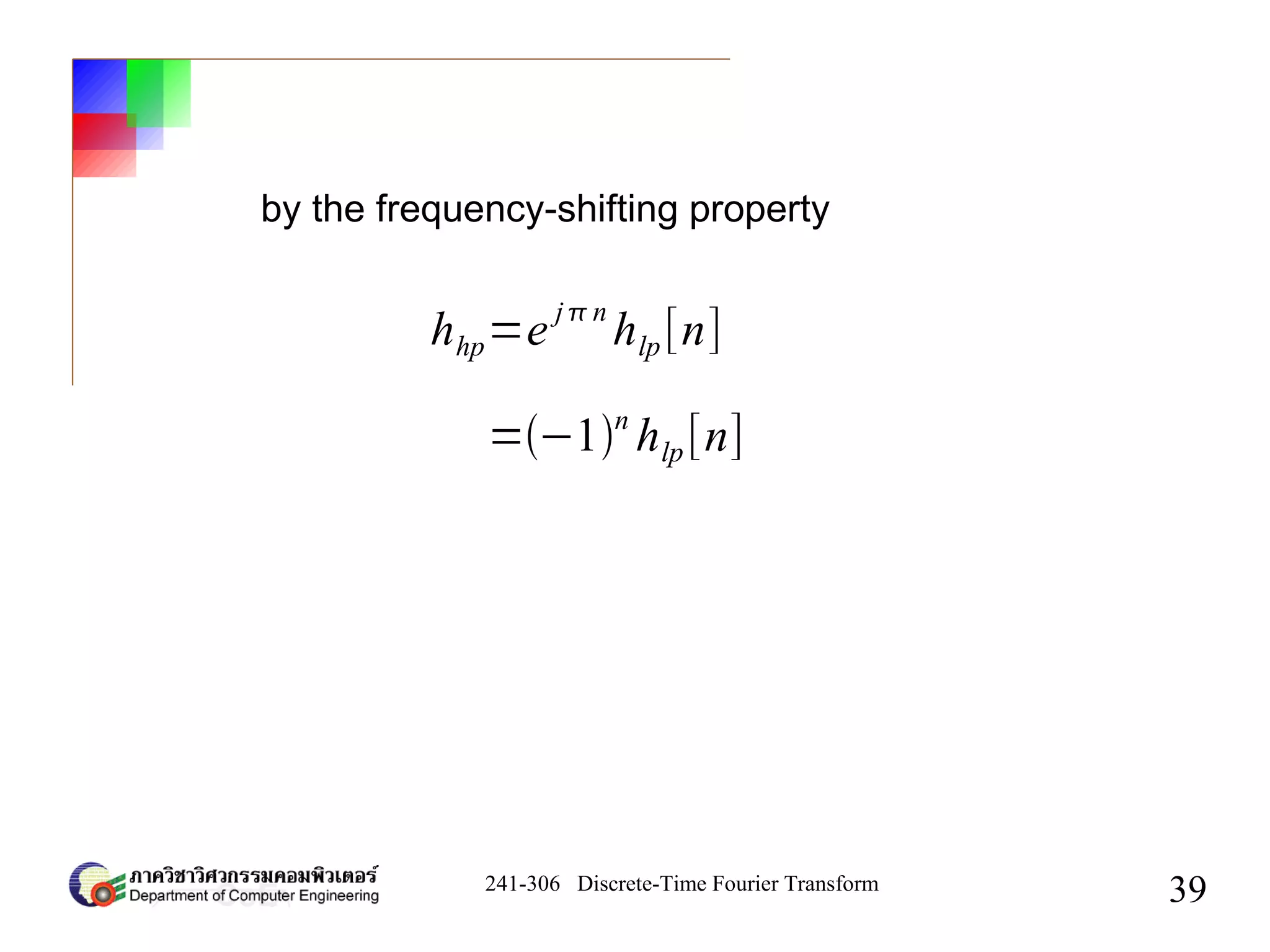 241-306 Discrete-Time Fourier Transform
39
by the frequency-shifting property
hhp=e j n
hlp[n]
=−1n
hlp[n]
 