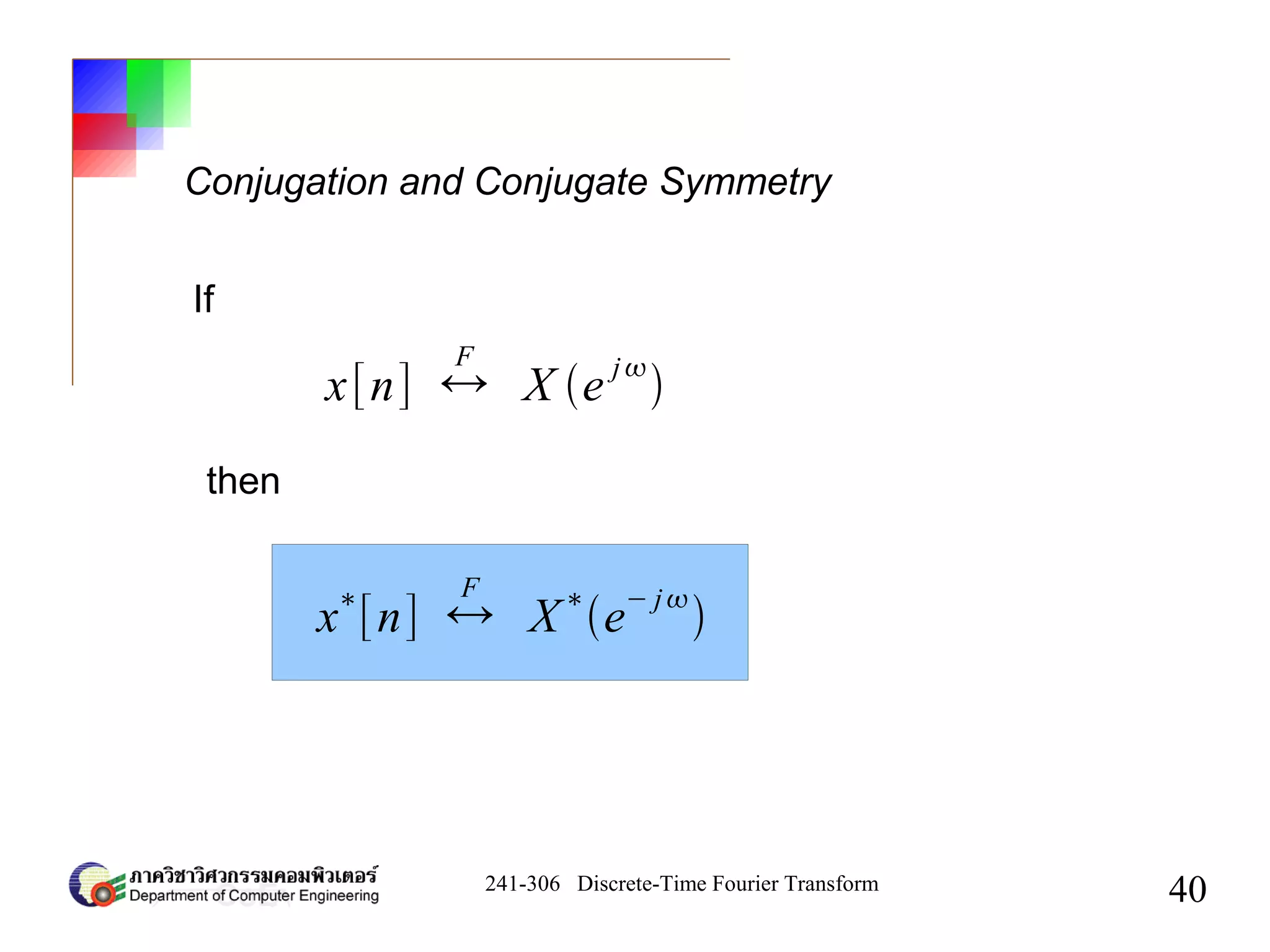241-306 Discrete-Time Fourier Transform
40
Conjugation and Conjugate Symmetry
x[n] ↔
F
X e
j

x
∗
[n] ↔
F
X
∗
e
− j

If
then
 
