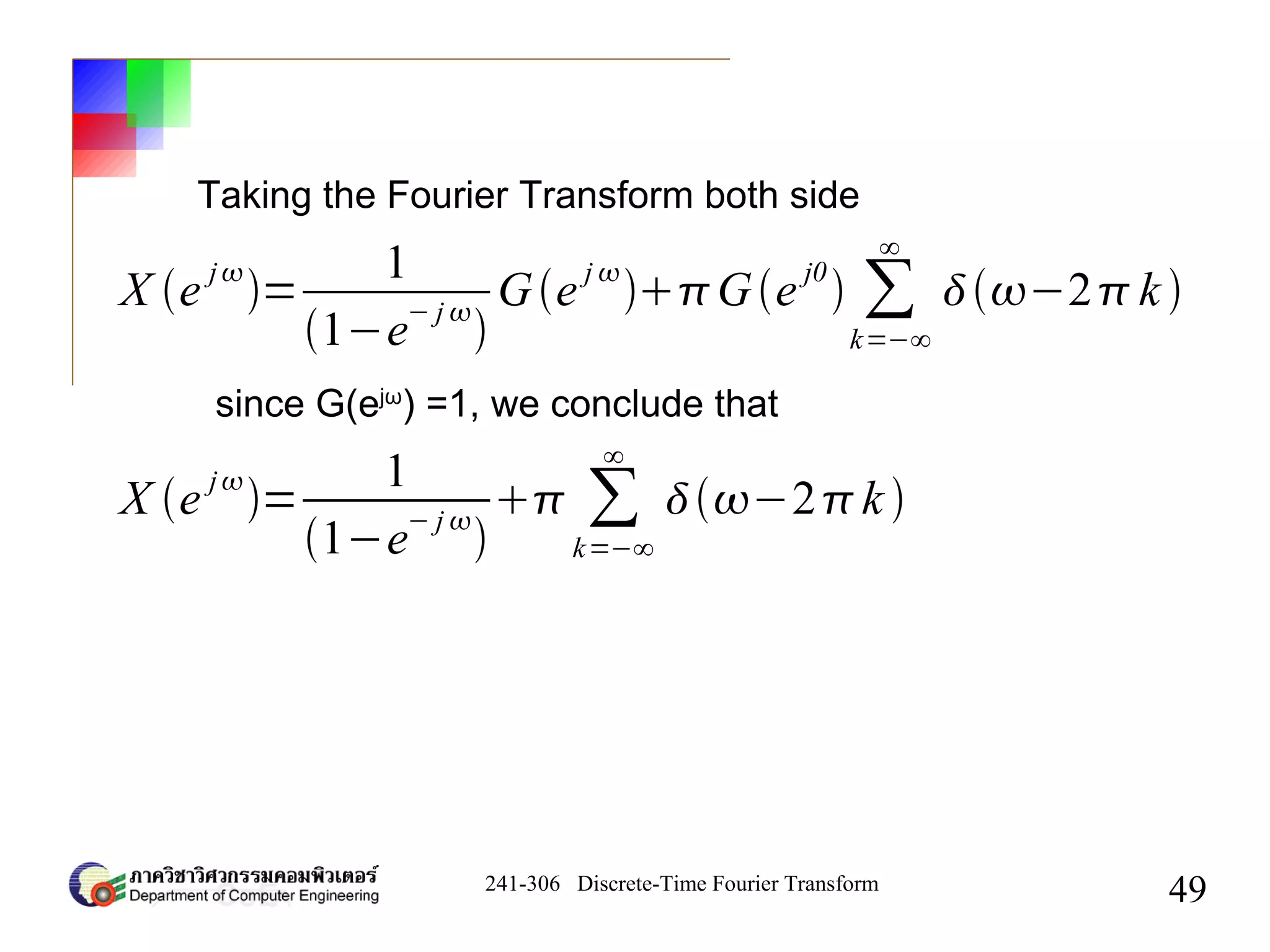 241-306 Discrete-Time Fourier Transform
49
X e
j
=
1
1−e
− j 

Ge
j 
Ge
j0
 ∑
k=−∞
∞
−2k 
Taking the Fourier Transform both side
since G(ejω
) =1, we conclude that
X e
j
=
1
1−e
− j 

 ∑
k=−∞
∞
−2k 
 
