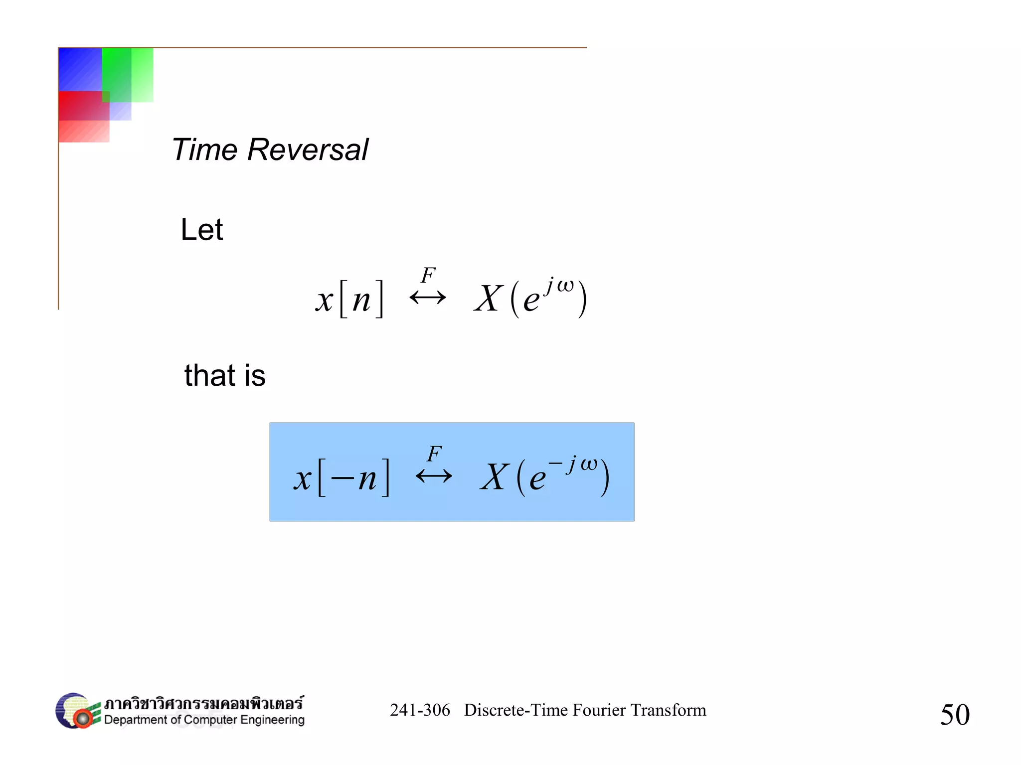 241-306 Discrete-Time Fourier Transform
50
Time Reversal
x[n] ↔
F
X e
j

Let
that is
x[−n] ↔
F
X e
− j 

 