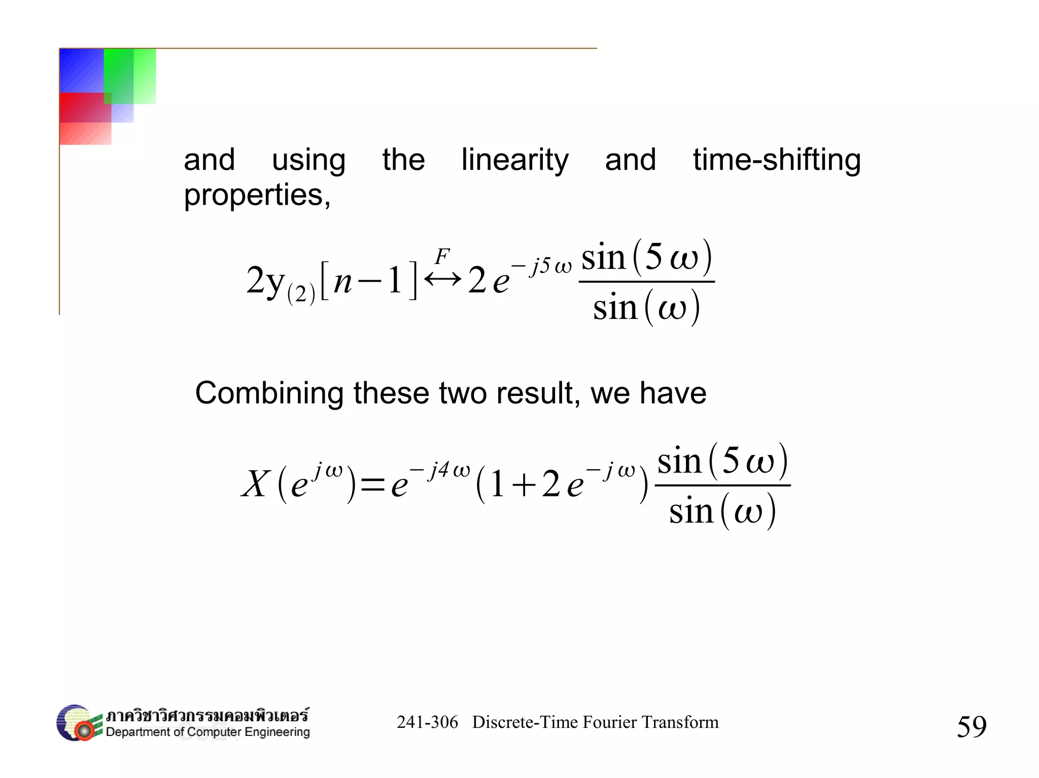 241-306 Discrete-Time Fourier Transform
59
2y2[n−1]↔
F
2e
− j5 sin5
sin
and using the linearity and time-shifting
properties,
Combining these two result, we have
X e
j
=e
− j4
12e
− j 

sin5
sin
 