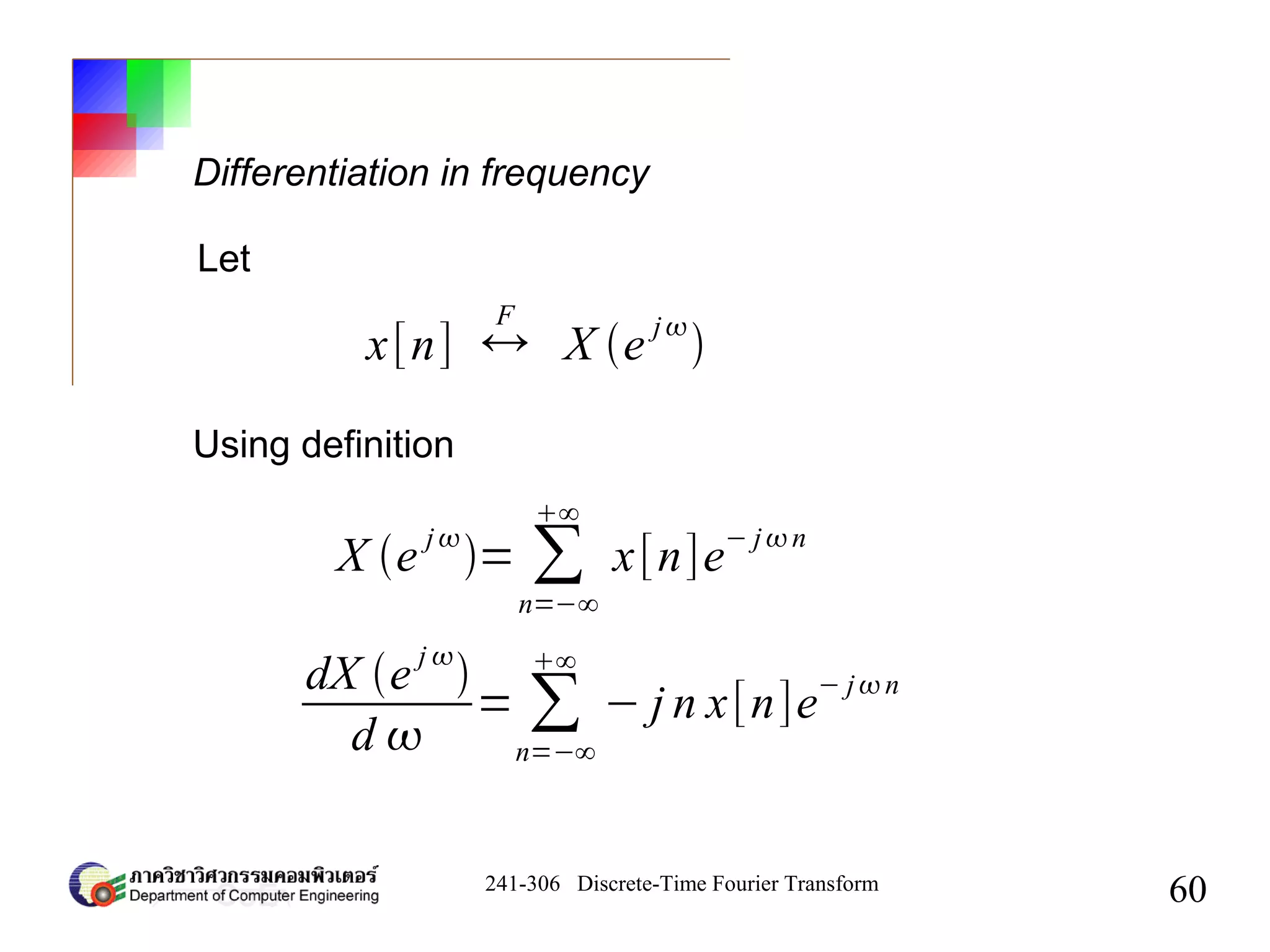 241-306 Discrete-Time Fourier Transform
60
Differentiation in frequency
x[n] ↔
F
X e
j

Let
dX e
j 

d 
= ∑
n=−∞
∞
− j n x[n]e
− jn
Using definition
X e
j
= ∑
n=−∞
∞
x[n]e
− jn
 
