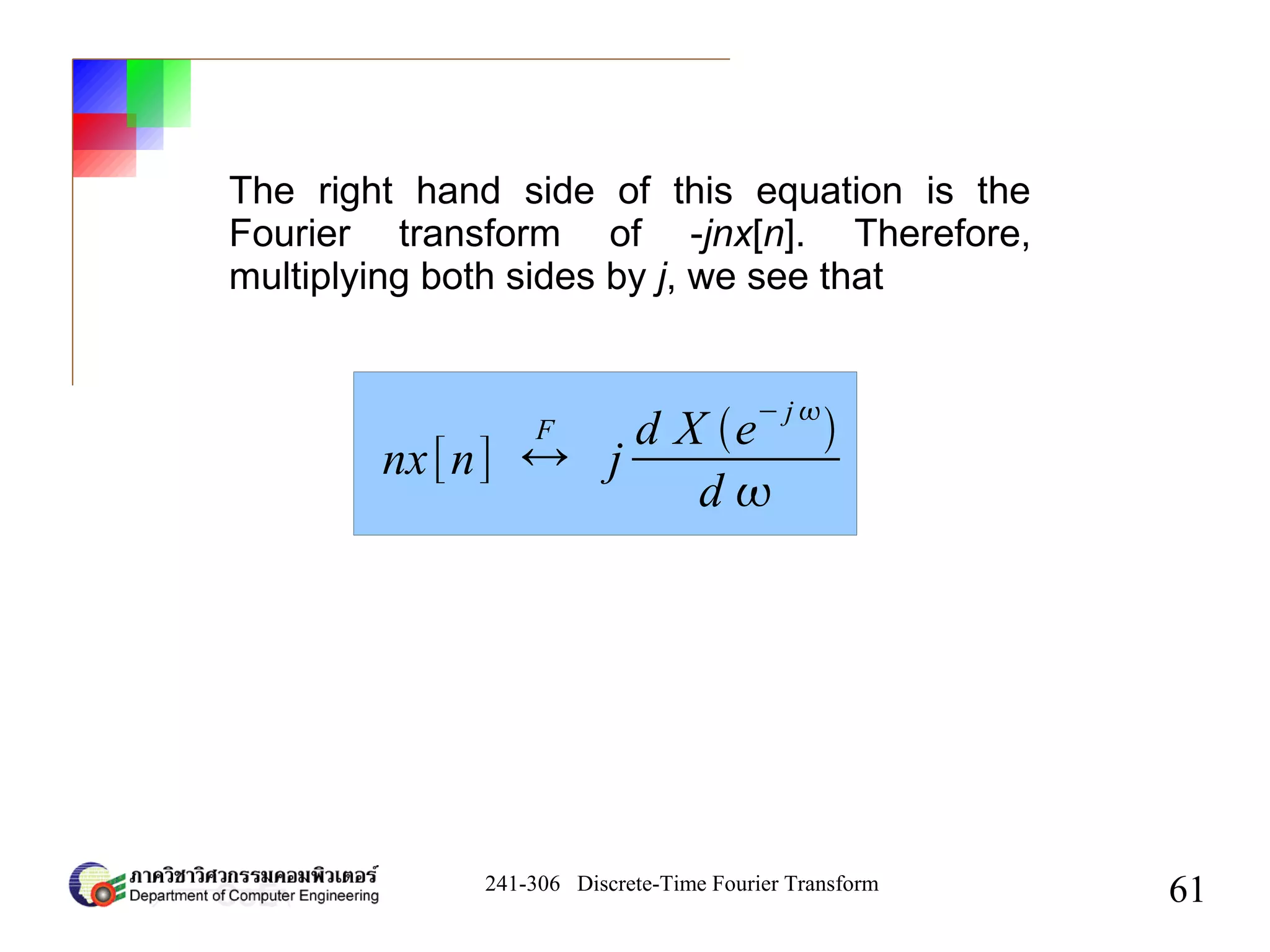 241-306 Discrete-Time Fourier Transform
61
The right hand side of this equation is the
Fourier transform of -jnx[n]. Therefore,
multiplying both sides by j, we see that
nx[n] ↔
F
j
d X e
− j 

d 
 