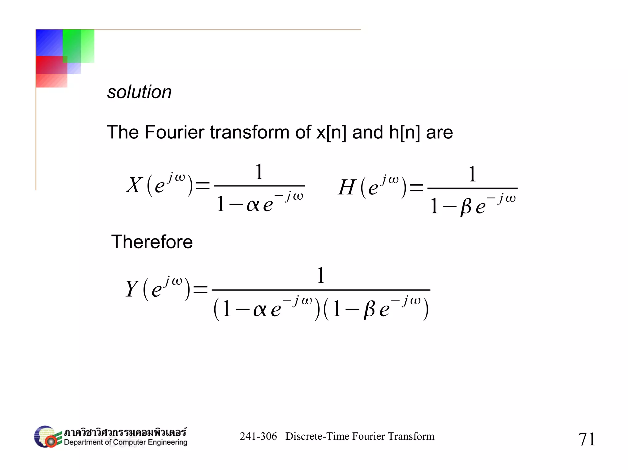 241-306 Discrete-Time Fourier Transform
71
solution
The Fourier transform of x[n] and h[n] are
X e
j
=
1
1−e
− j H e
j
=
1
1−e− j
Therefore
Y e j
=
1
1−e
− j 
1−e
− j

 