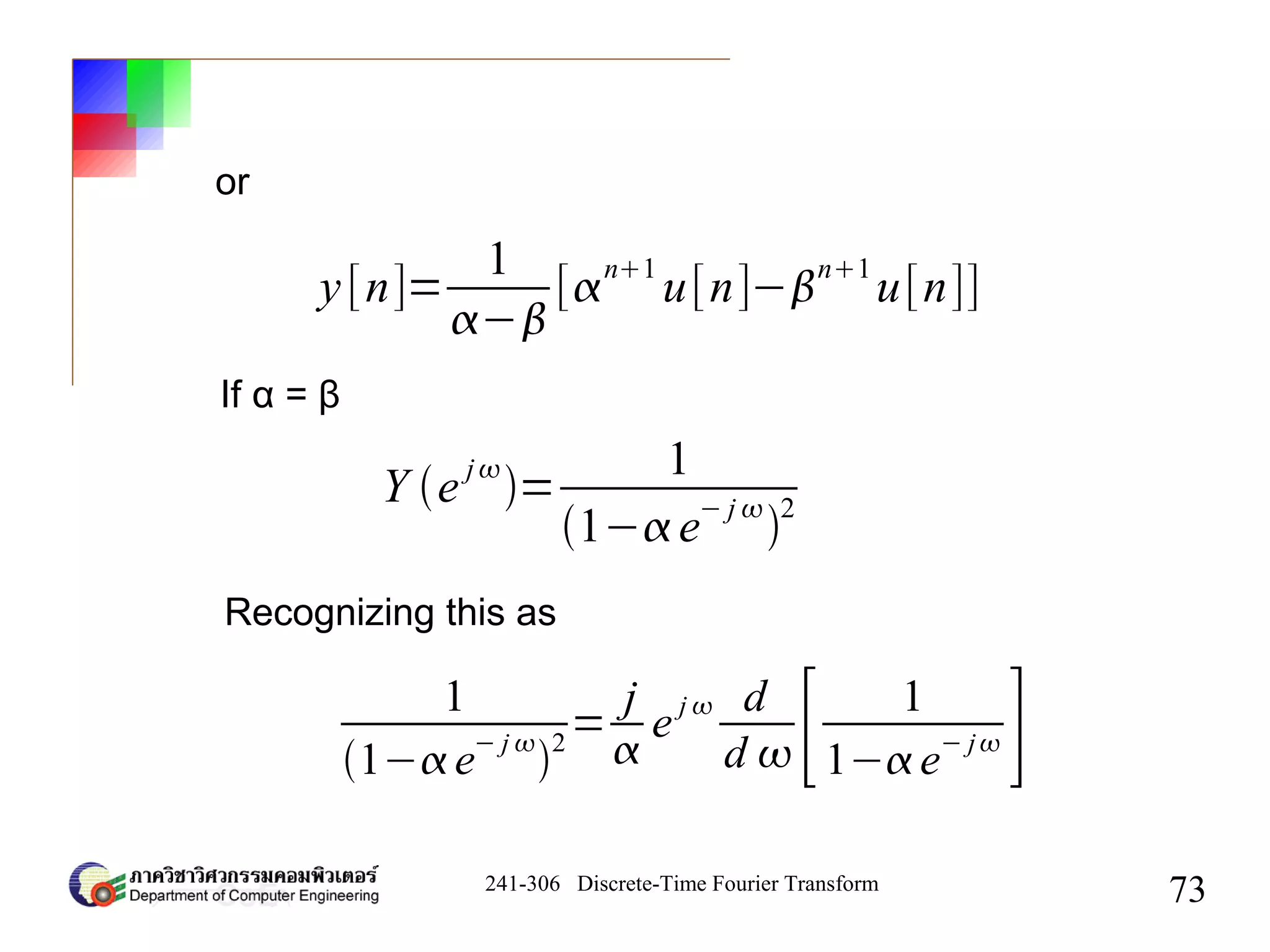 241-306 Discrete-Time Fourier Transform
73
y[n]=
1
−
[n1
u[n]−n1
u[n]]
Y e
j
=
1
1−e
− j 

2
1
1− e− j 
2
=
j

e j  d
d  [ 1
1− e− j ]
or
If α = β
Recognizing this as
 