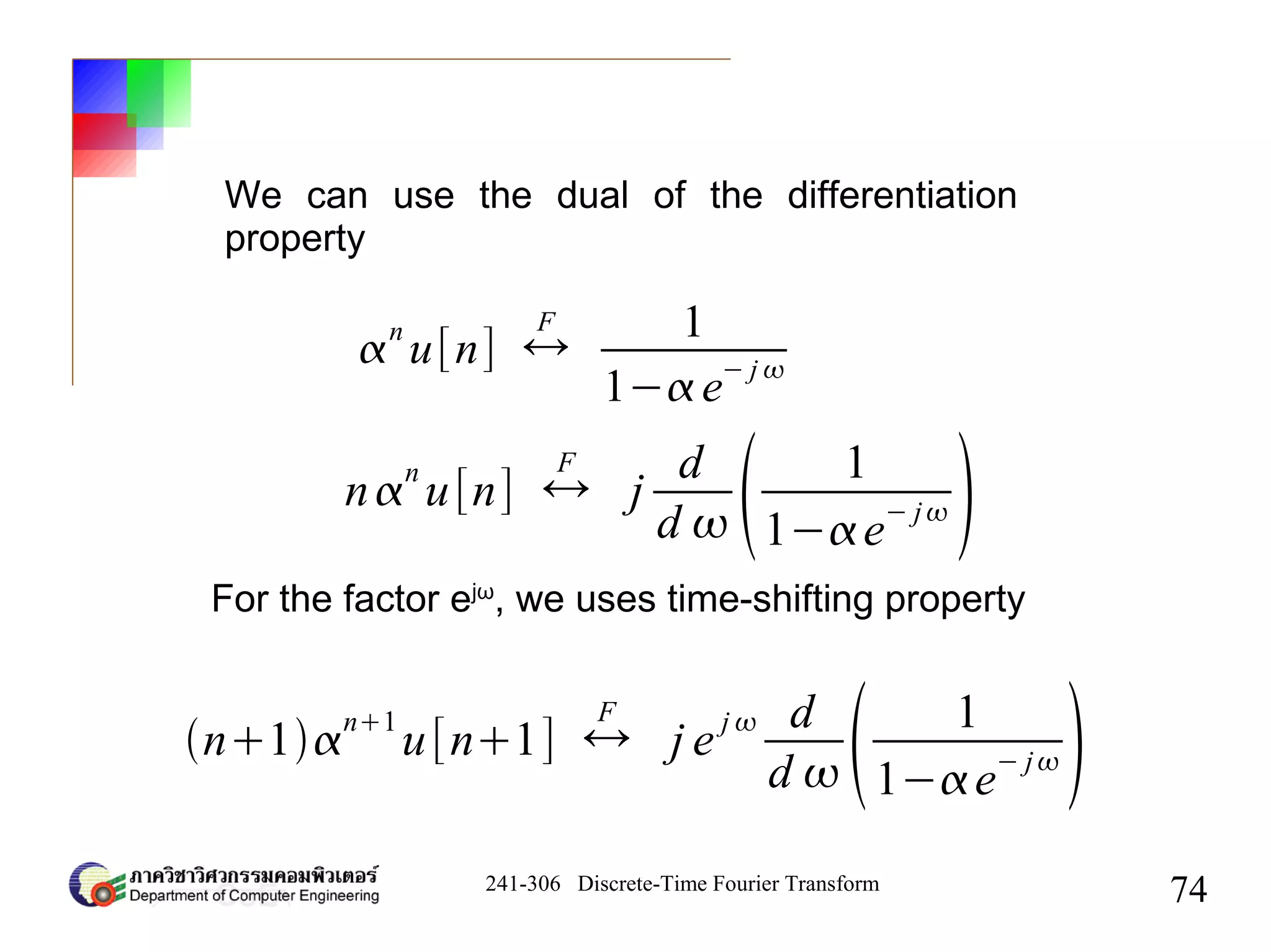 241-306 Discrete-Time Fourier Transform
74

n
u[n] ↔
F 1
1− e
− j 
n
n
u[n] ↔
F
j
d
d   1
1−e
− j 
We can use the dual of the differentiation
property
For the factor ejω
, we uses time-shifting property
n1
n1
u[n1] ↔
F
j e
j  d
d  1
1−e
− j 
 