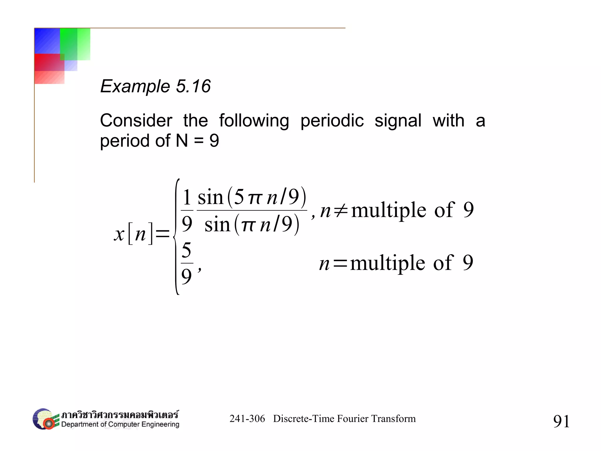 241-306 Discrete-Time Fourier Transform
91
Example 5.16
Consider the following periodic signal with a
period of N = 9
x[n]=
{
1
9
sin5n/9
sinn/9
,n≠multiple of 9
5
9
, n=multiple of 9
 