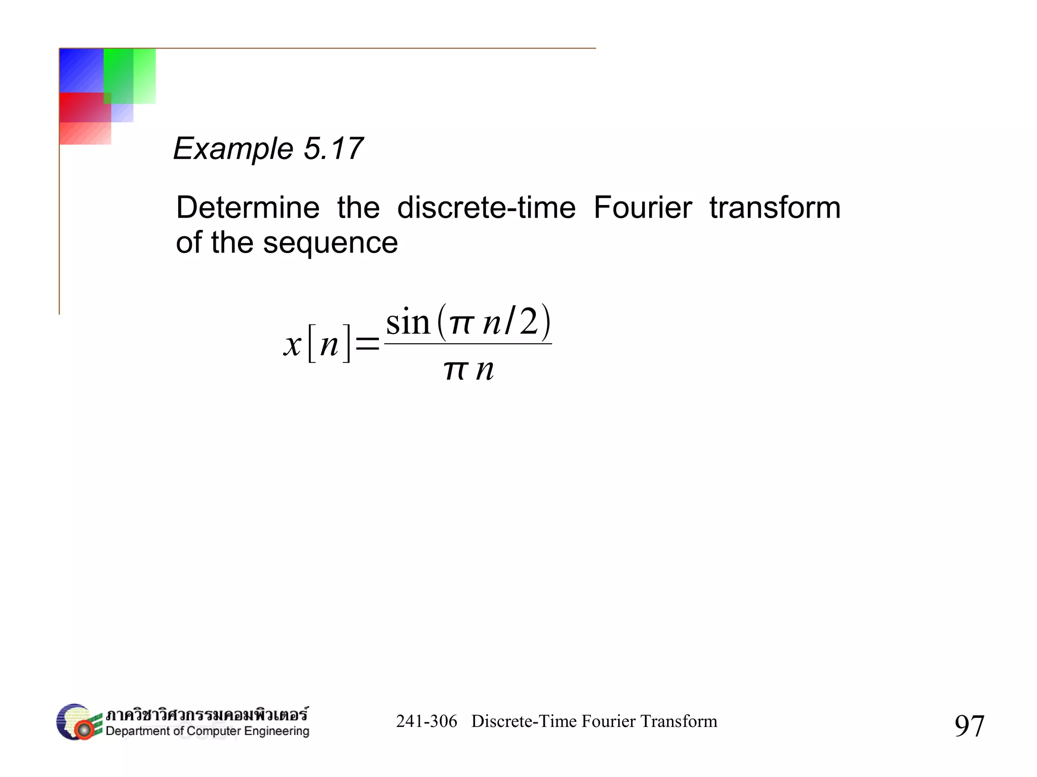 241-306 Discrete-Time Fourier Transform
97
Example 5.17
Determine the discrete-time Fourier transform
of the sequence
x[n]=
sin n/2
n
 