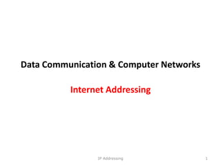 Data Communication & Computer Networks
Internet Addressing
1
IP Addressing
 