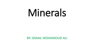 Minerals
BY: ISMAIL MOHAMOUD ALI
 