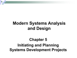 Chapter 5
Initiating and Planning
Systems Development Projects
Modern Systems Analysis
and Design
 