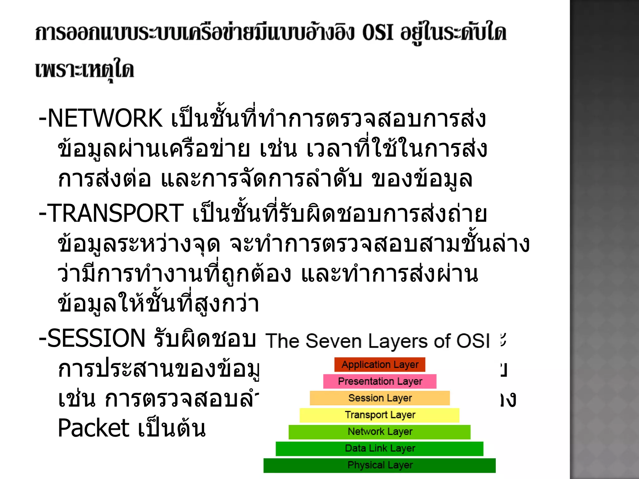 -NETWORK   เป็นชั้นที่ทำการตรวจสอบการส่งข้อมูลผ่านเครือข่าย เช่น เวลาที่ใช้ในการส่ง การส่งต่อ   และการจัดการลำดับ ของข้อมูล -TRANSPORT   เป็นชั้นที่รับผิดชอบการส่งถ่ายข้อมูลระหว่างจุด จะทำการตรวจสอบสามชั้นล่างว่ามีการทำงานที่ถูกต้อง และทำการส่งผ่านข้อมูลให้ชั้นที่สูงกว่า -SESSION   รับผิดชอบการควบคุมการติดต่อและการประสานของข้อมูลที่ส่งผ่านระบบเครือข่าย เช่น การตรวจสอบลำดับก่อนหลังที่ถูกต้องของ  Packet  เป็นต้น 