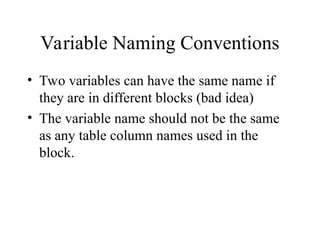 Variable Naming Conventions
• Two variables can have the same name if
they are in different blocks (bad idea)
• The variable name should not be the same
as any table column names used in the
block.
 