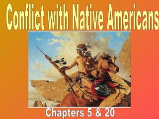 Conflict with Native Americans Chapters 5 & 20 