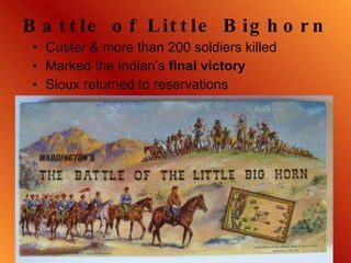 Battle of Little Bighorn Custer & more than 200 soldiers killed Marked the Indian’s  final victory   Sioux returned to reservations 