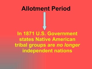 Allotment Period In 1871 U.S. Government states Native American tribal groups are  no longer  independent nations 