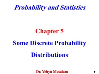 Probability and Statistics
Chapter 5
Some Discrete Probability
Distributions
Dr. Yehya Mesalam 1
 